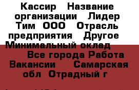 Кассир › Название организации ­ Лидер Тим, ООО › Отрасль предприятия ­ Другое › Минимальный оклад ­ 17 000 - Все города Работа » Вакансии   . Самарская обл.,Отрадный г.